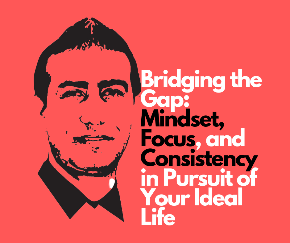 Bridging the Gap Mindset Focus and Consistency in Pursuit of Your Ideal Life