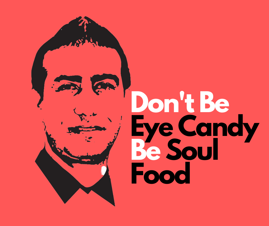 Don't Be Eye Candy Be Soul Food