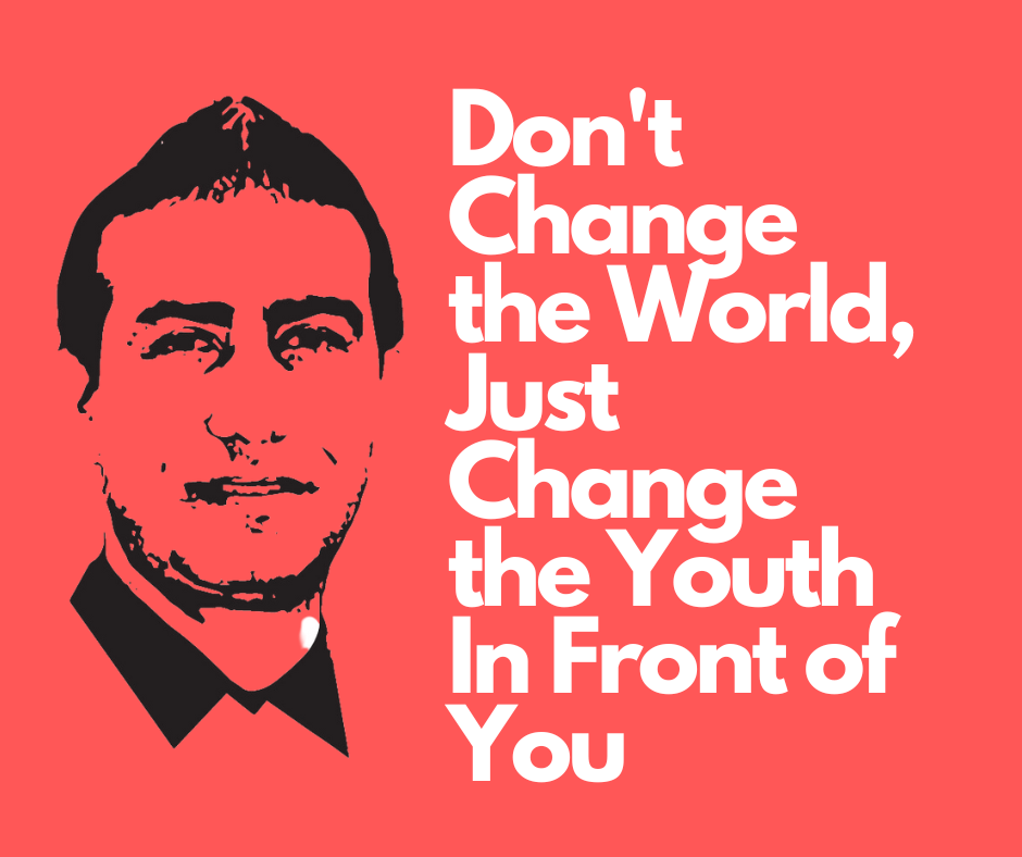 Don't Change the World, Just Change the Youth In Front of You