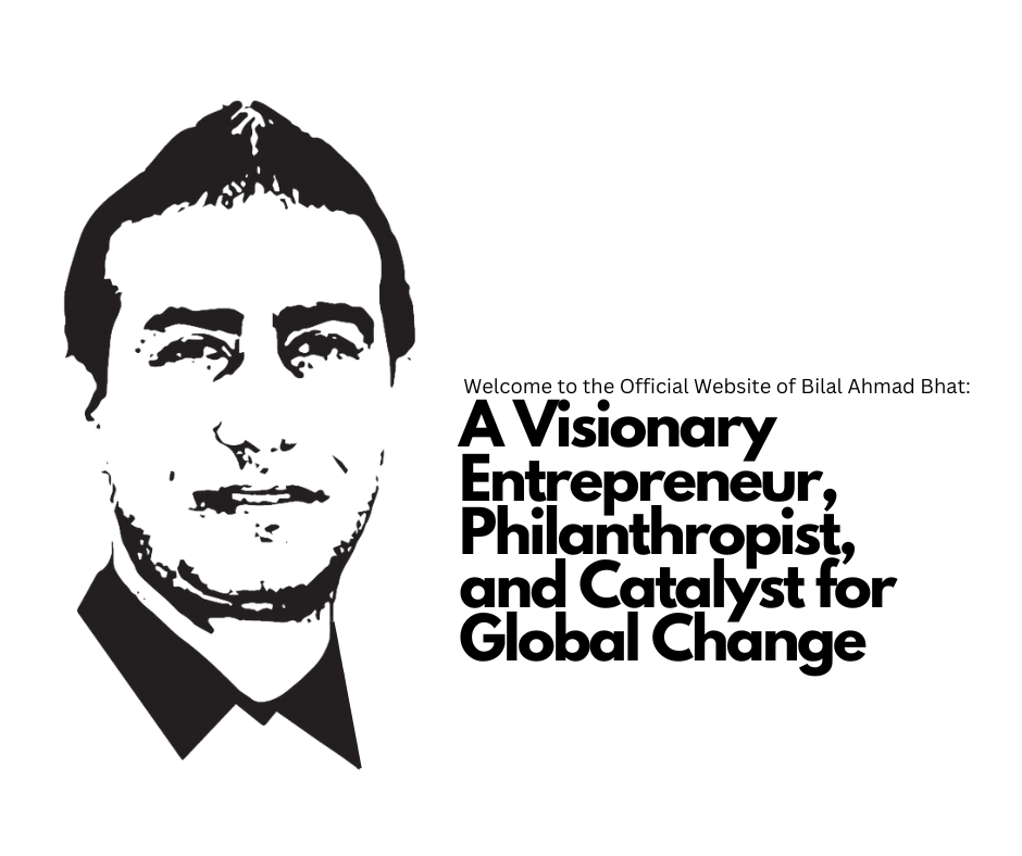 Welcome to the Official Website of Bilal Ahmad Bhat: A Visionary Entrepreneur, Philanthropist, and Catalyst for Global Change