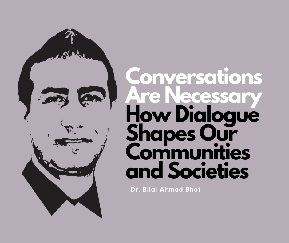 Conversations Are Necessary: How Dialogue Shapes Our Communities and Societies By Dr. Bilal Ahmad Bhat, Social & Political Activist