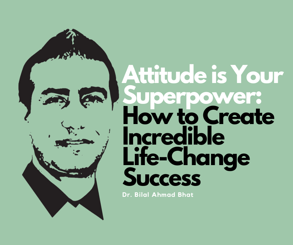 Attitude is Your Superpower: How to Create Incredible Life-Change Success By Dr. Bilal Ahmad Bhat, Social & Political Activist