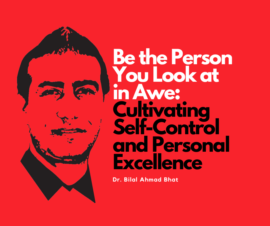 Be the Person You Look at in Awe Cultivating Self-Control and Personal Excellence By Dr. Bilal Ahmad Bhat, Social & Political Activist