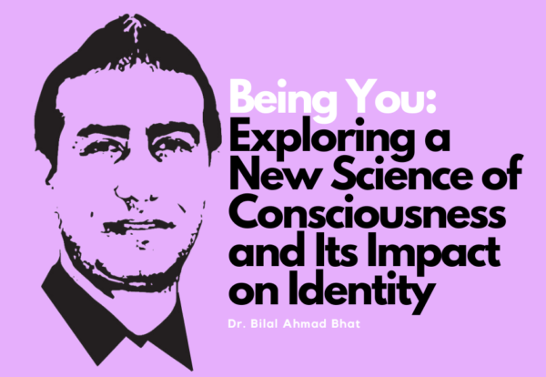 Being You: Exploring a New Science of Consciousness and Its Impact on IdentityBy Dr. Bilal Ahmad Bhat, Social & Political Activist