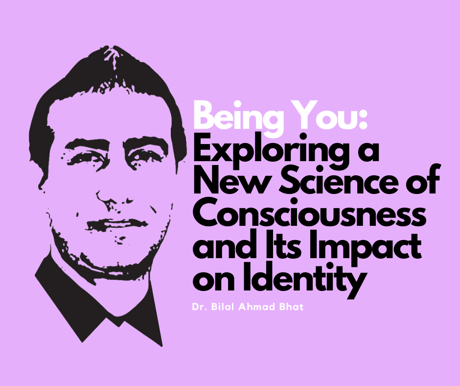 Being You: Exploring a New Science of Consciousness and Its Impact on IdentityBy Dr. Bilal Ahmad Bhat, Social & Political Activist