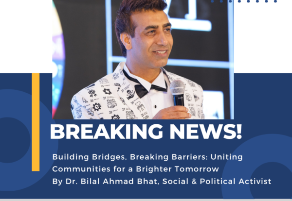 Building Bridges, Breaking Barriers: Uniting Communities for a Brighter Tomorrow By Dr. Bilal Ahmad Bhat, Social & Political Activist