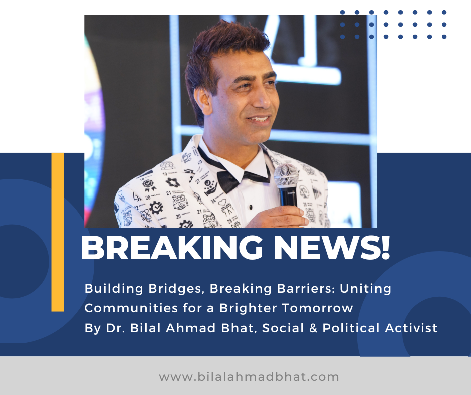 Building Bridges, Breaking Barriers: Uniting Communities for a Brighter Tomorrow By Dr. Bilal Ahmad Bhat, Social & Political Activist