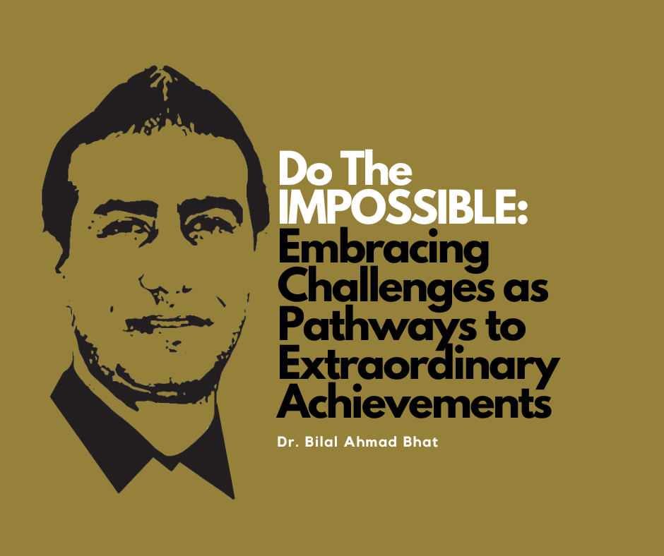 Do The IMPOSSIBLE: Embracing Challenges as Pathways to Extraordinary Achievements By Dr. Bilal Ahmad Bhat, Social & Political Activist