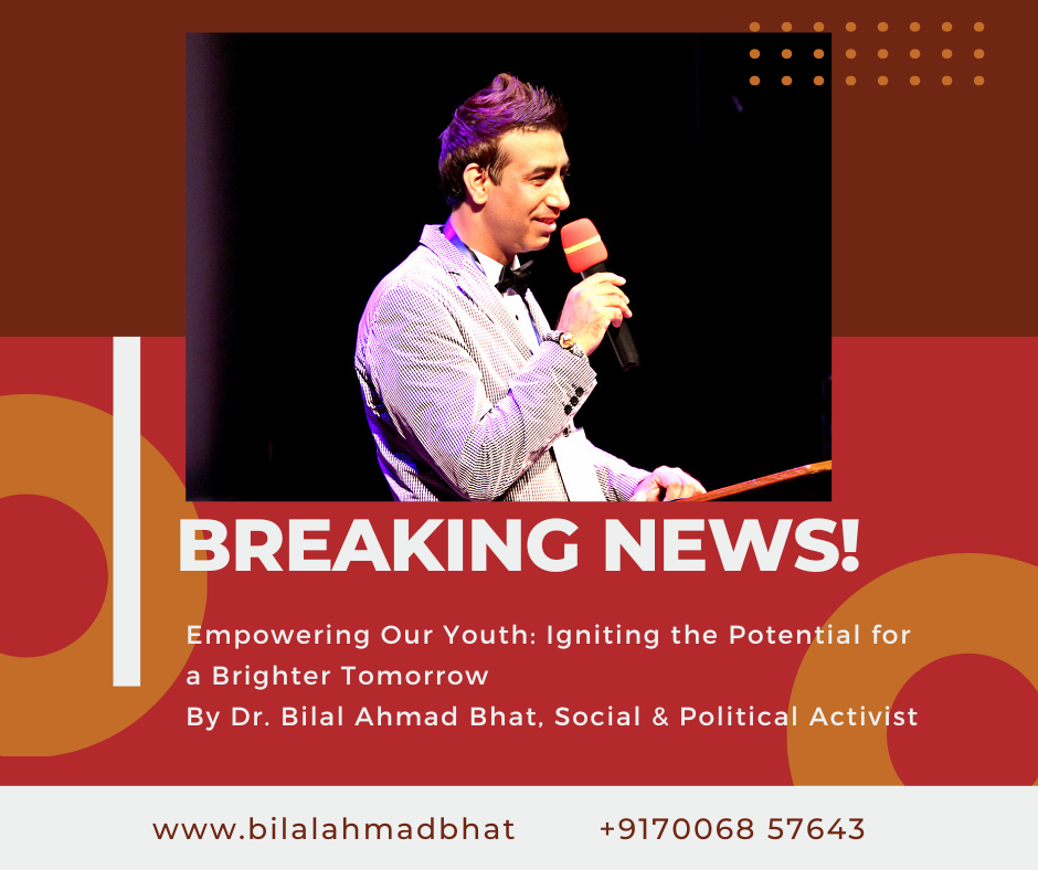 Empowering Our Youth: Igniting the Potential for a Brighter Tomorrow By Dr. Bilal Ahmad Bhat, Social & Political Activist