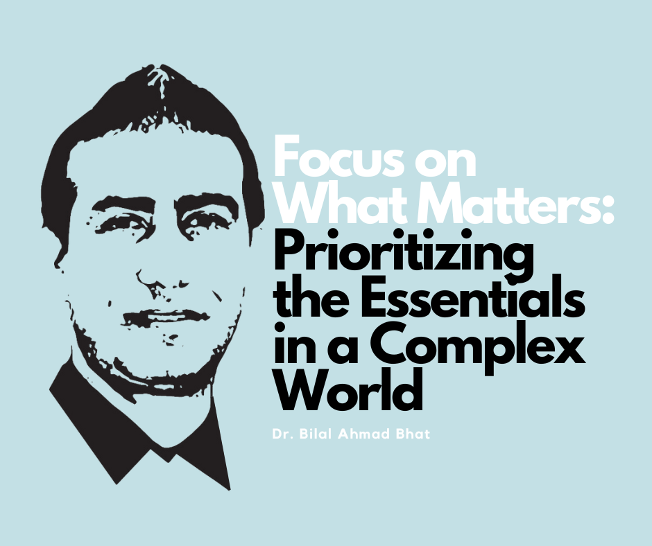 Focus on What Matters: Prioritizing the Essentials in a Complex World By Dr. Bilal Ahmad Bhat, Social & Political Activist