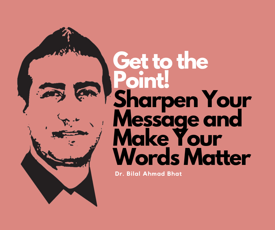 Get to the Point! Sharpen Your Message and Make Your Words Matter By Dr. Bilal Ahmad Bhat, Social & Political Activist