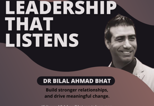 Leadership That Listens By Dr. Bilal Ahmad Bhat, Social & Political Activist