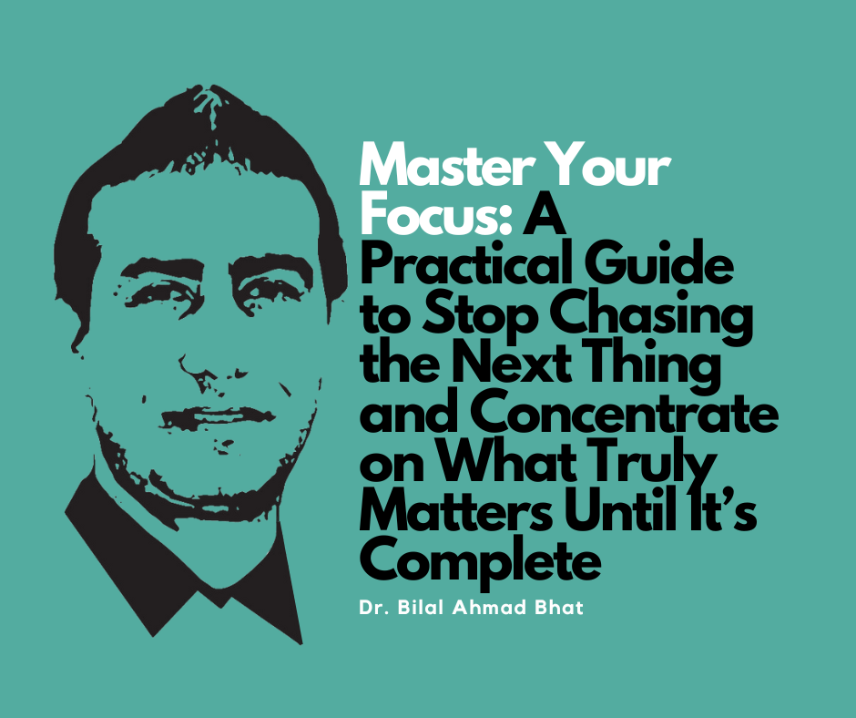 Master Your Focus: A Practical Guide to Stop Chasing the Next Thing and Concentrate on What Truly Matters Until It’s Complete By Dr. Bilal Ahmad Bhat, Social & Political Activist