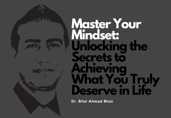 Master Your Mindset: Unlocking the Secrets to Achieving What You Truly Deserve in Life By Dr. Bilal Ahmad Bhat, Social & Political Activist