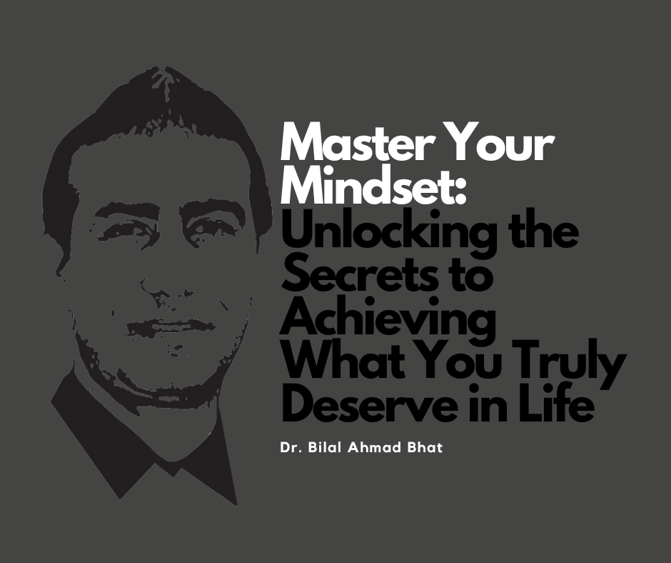 Master Your Mindset: Unlocking the Secrets to Achieving What You Truly Deserve in Life By Dr. Bilal Ahmad Bhat, Social & Political Activist