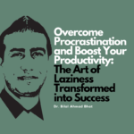 Overcoming Procrastination and Boost Your Productivity: The Art of Laziness Transformed into Success  By Dr. Bilal Ahmad Bhat, Social & Political Activist
