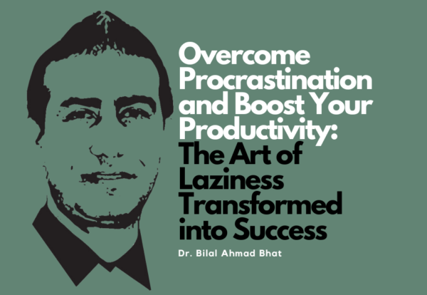 Overcoming Procrastination and Boost Your Productivity: The Art of Laziness Transformed into Success By Dr. Bilal Ahmad Bhat, Social & Political Activist