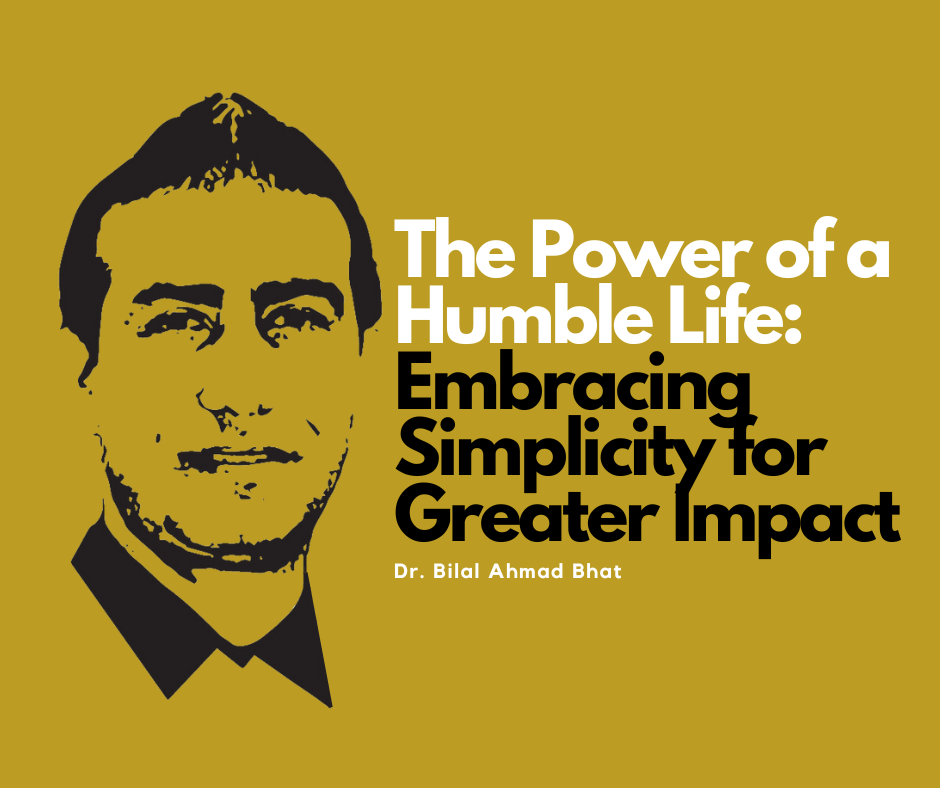 The Power of a Humble Life: Embracing Simplicity for Greater Impact By Dr. Bilal Ahmad Bhat, Social & Political Activist