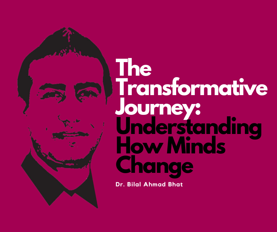 The Transformative Journey: Understanding How Minds Change By Dr. Bilal Ahmad Bhat, Social & Political Activist