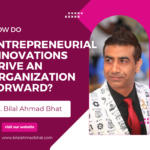 How Do Entrepreneurial Innovations Drive an Organization Forward? By Dr. Bilal Ahmad Bhat