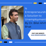 Is Entrepreneurship a Solution to Unemployment? By Dr. Bilal Ahmad Bhat