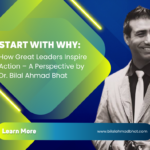 Start with Why: How Great Leaders Inspire Action – A Perspective by Dr. Bilal Ahmad Bhat