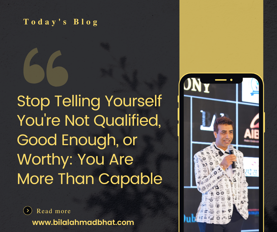 Stop Telling Yourself You're Not Qualified, Good Enough, or Worthy: You Are More Than Capable! By Dr. Bilal Ahmad Bhat