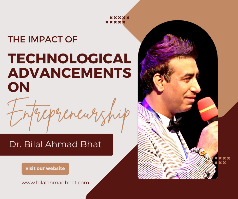 The Impact of Technological Advancements on Entrepreneurship By Dr. Bilal Ahmad Bhat, Founder & CEO of 28 Credentials of Entrepreneur