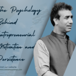 The Psychology Behind Entrepreneurial Motivation and Persistence By Dr. Bilal Ahmad Bhat, Founder & CEO of 28 Credentials of Entrepreneur, BAB Group of Companies