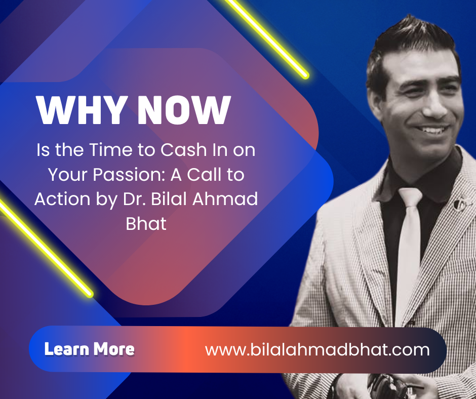 Why Now Is the Time to Cash In on Your Passion A Call to Action by Dr. Bilal Ahmad Bhat