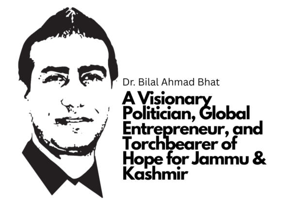 Dr. Bilal Ahmad Bhat: A Visionary Politician, Global Entrepreneur, and Torchbearer of Hope for Jammu & Kashmir