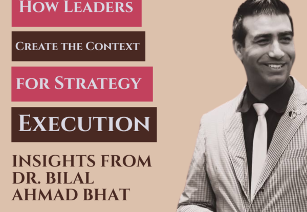 How Leaders Create the Context for Strategy Execution Insights from Dr. Bilal Ahmad Bhat How Leaders Create the Context for Strategy Execution: Insights from Dr. Bilal Ahmad Bhat