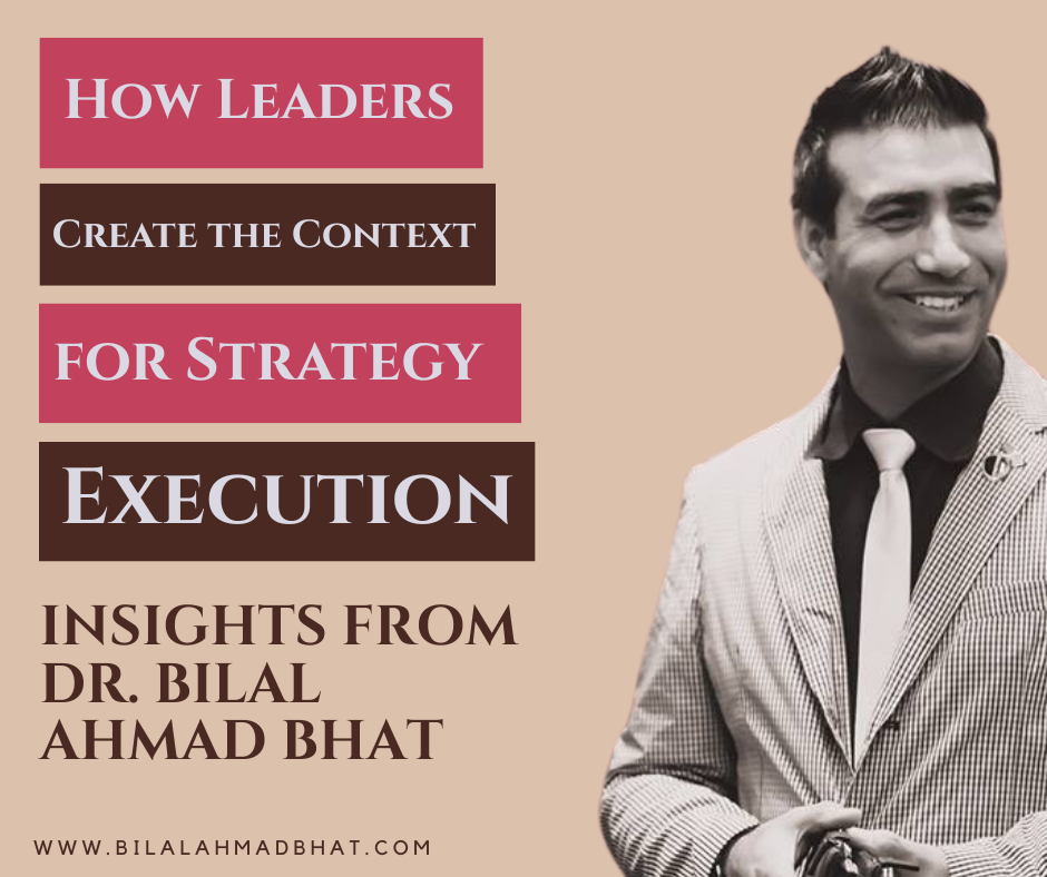 How Leaders Create the Context for Strategy Execution: Insights from Dr. Bilal Ahmad Bhat