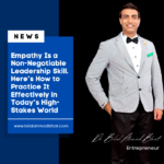 Empathy Is a Non-Negotiable Leadership Skill. Here’s How to Practice It Effectively in Today’s High-Stakes World