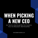 When Picking a New CEO, Ask Them for a Bold Growth Plan That Transforms Vision into Reality By Dr. Bilal Ahmad Bhat