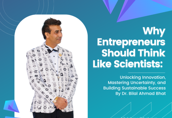 Why Entrepreneurs Should Think Like Scientists: Unlocking Innovation, Mastering Uncertainty, and Building Sustainable Success By Dr. Bilal Ahmad Bhat